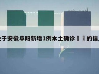 关于安徽阜阳新增1例本土确诊㊙️的信息