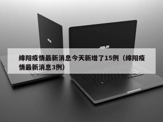 绵阳疫情最新消息今天新增了15例（绵阳疫情最新消息3例）