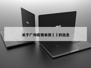 关于广州疫情来源㊙️的信息