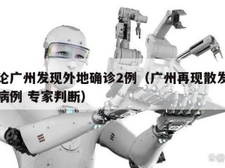 议论广州发现外地确诊2例（广州再现散发确诊病例 专家判断）
