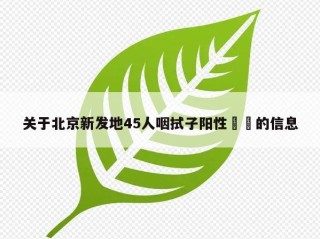 关于北京新发地45人咽拭子阳性㊙️的信息