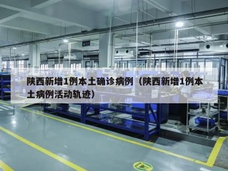陕西新增1例本土确诊病例（陕西新增1例本土病例活动轨迹）
