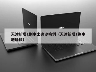 天津新增1例本土确诊病例（天津新增1例本地确诊）
