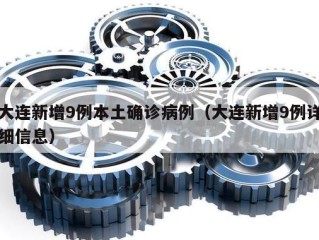 大连新增9例本土确诊病例（大连新增9例详细信息）