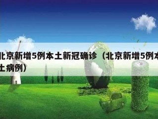 北京新增5例本土新冠确诊（北京新增5例本土病例）