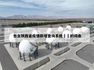 包含陕西省疫情新增查询系统㊙️的词条
