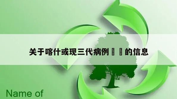关于喀什或现三代病例㊙️的信息