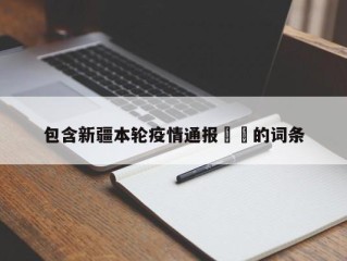 包含新疆本轮疫情通报㊙️的词条
