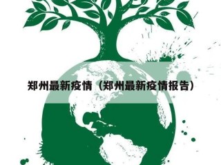 郑州最新疫情（郑州最新疫情报告）