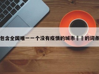 包含全国唯一一个没有疫情的城市㊙️的词条