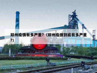 郑州疫情有多严重?（郑州疫情到底有多严重?）