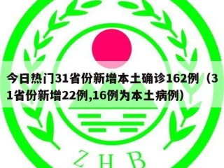 今日热门31省份新增本土确诊162例（31省份新增22例,16例为本土病例）