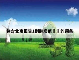 包含北京报告1例肺炭疽㊙️的词条