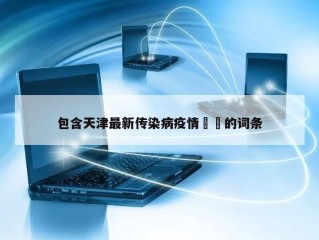包含天津最新传染病疫情㊙️的词条