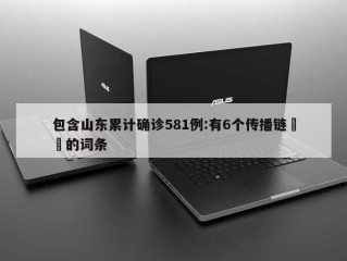 包含山东累计确诊581例:有6个传播链㊙️的词条