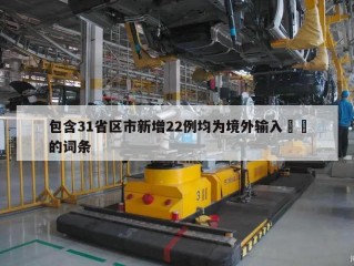 包含31省区市新增22例均为境外输入㊙️的词条