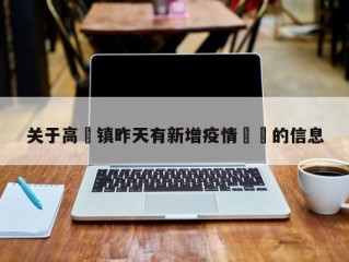关于高埗镇昨天有新增疫情㊙️的信息