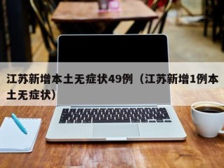 江苏新增本土无症状49例（江苏新增1例本土无症状）
