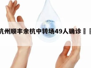 包含杭州顺丰余杭中转场49人确诊㊙️的词条