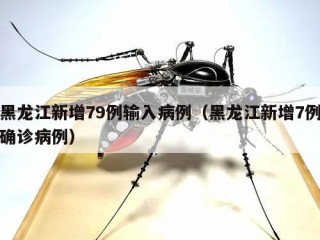 黑龙江新增79例输入病例（黑龙江新增7例确诊病例）
