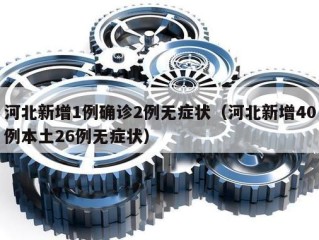 河北新增1例确诊2例无症状（河北新增40例本土26例无症状）