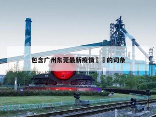 包含广州东莞最新疫情㊙️的词条
