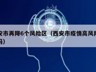 西安市再降6个风险区（西安市疫情高风险地区吗）