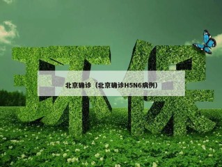 北京确诊（北京确诊H5N6病例）