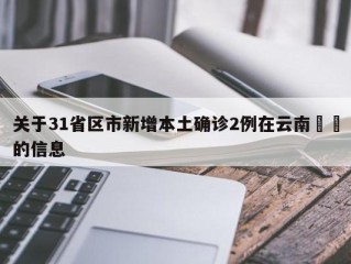 关于31省区市新增本土确诊2例在云南㊙️的信息