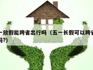五一放假能跨省出行吗（五一长假可以跨省旅游吗?）