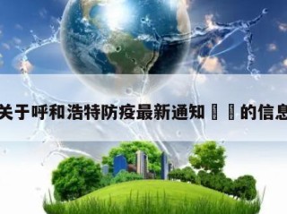 关于呼和浩特防疫最新通知㊙️的信息