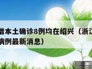 浙江新增本土确诊8例均在绍兴（浙江绍兴新型肺炎病例最新消息）