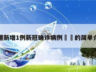 新疆新增1例新冠确诊病例㊙️的简单介绍