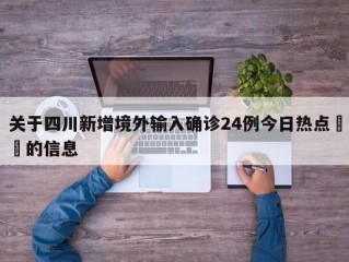 关于四川新增境外输入确诊24例今日热点㊙️的信息