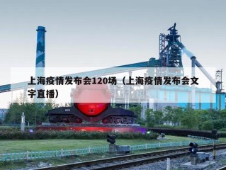 上海疫情发布会120场（上海疫情发布会文字直播）