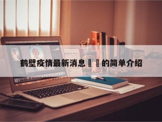 鹤壁疫情最新消息㊙️的简单介绍