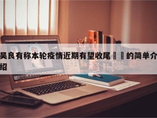 吴良有称本轮疫情近期有望收尾㊙️的简单介绍