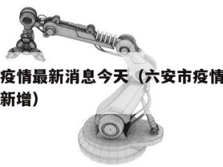 六安市疫情最新消息今天（六安市疫情最新消息今天新增）