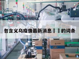 包含义乌疫情最新消息㊙️的词条