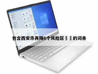 包含西安市再降6个风险区㊙️的词条