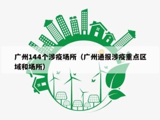 广州144个涉疫场所（广州通报涉疫重点区域和场所）