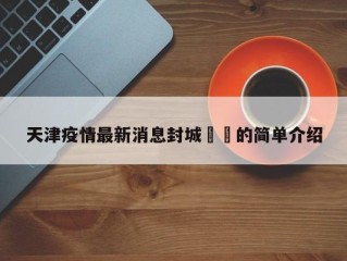 天津疫情最新消息封城㊙️的简单介绍