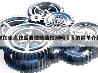 现在坐高铁需要做核酸检测吗㊙️的简单介绍