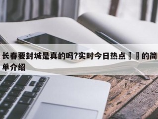 长春要封城是真的吗?实时今日热点㊙️的简单介绍