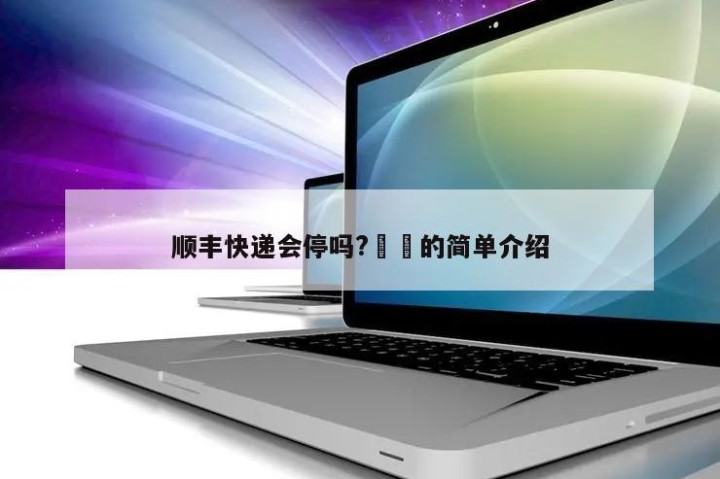 顺丰快递会停吗?㊙️的简单介绍